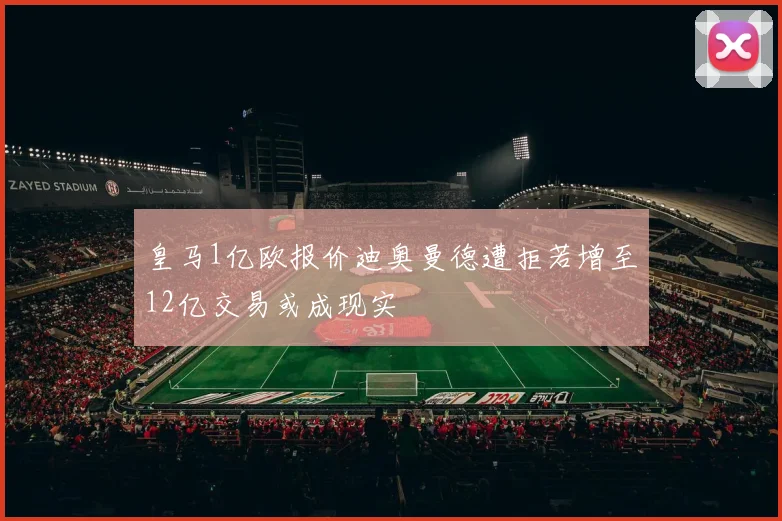 皇马1亿欧报价迪奥曼德遭拒若增至12亿交易或成现实