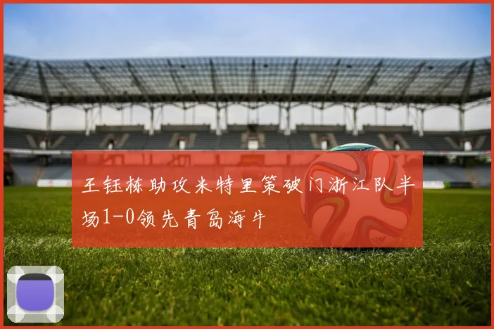 王钰栋助攻米特里策破门浙江队半场1-0领先青岛海牛
