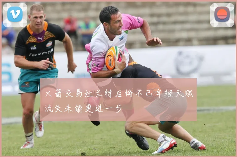 火箭交易杜兰特后悔不已年轻天赋流失未能更进一步